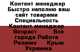 Контент менеджер. Быстро наполню ваш сайт товарами › Специальность ­ Контент менеджер › Возраст ­ 39 - Все города Работа » Резюме   . Крым,Украинка